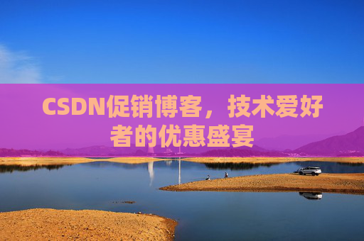 CSDN促销博客,技术爱好者的优惠盛宴