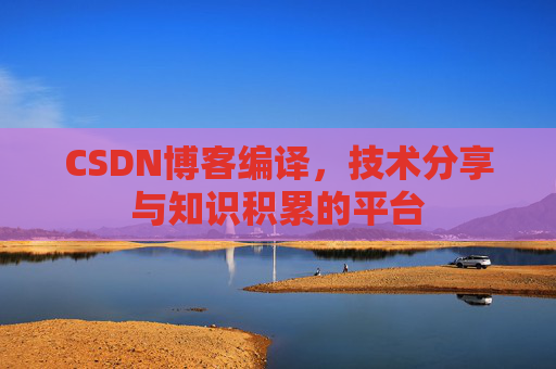 CSDN博客编译,技术分享与知识积累的平台